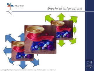 Giochi di interazione
Le immagini di questa presentazione sono utilizzate esclusivamente a scopo didattico/educativo e non a scopo di lucro.
 