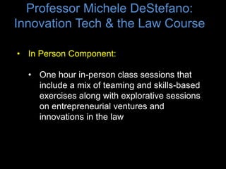 Professor Michele DeStefano:
Innovation Tech & the Law Course
• On-Line Component:
• Assigned, pre-recorded 2-hour Virtual...
