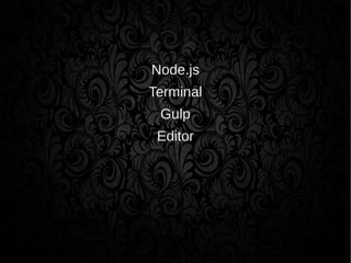 Node.js
Terminal
Gulp
Editor
 