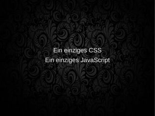 Ein einziges CSS
Ein einziges JavaScript
 