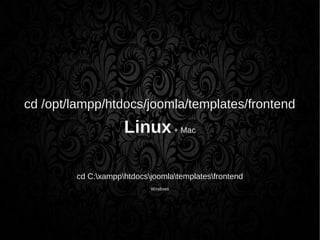 cd /opt/lampp/htdocs/joomla/templates/frontend
Linux+ Mac
cd C:xampphtdocsjoomlatemplatesfrontend
Windows
 