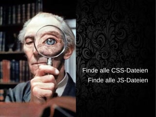 Finde alle CSS-Dateien
Finde alle JS-Dateien
 