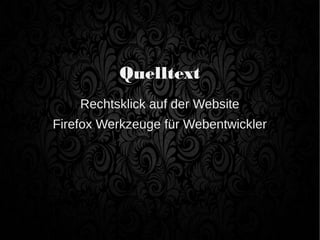 Quelltext
Rechtsklick auf der Website
Firefox Werkzeuge für Webentwickler
 