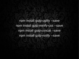 npm install gulp-uglify --save
npm install gulp-minify-css --save
npm install gulp-concat --save
npm install gulp-notify --save
 