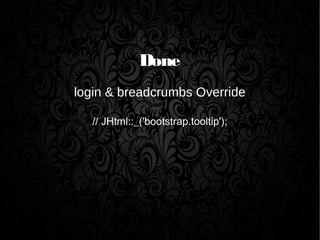 Done
login & breadcrumbs Override
// JHtml::_('bootstrap.tooltip');
 