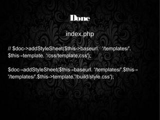 Done
index.php
// $doc->addStyleSheet($this->baseurl. '/templates/'.
$this→template. '/css/template.css');
$doc→addStyleSheet($this→baseurl. '/templates/'.$this→
'/templates/'.$this->template.'/build/style.css');
 