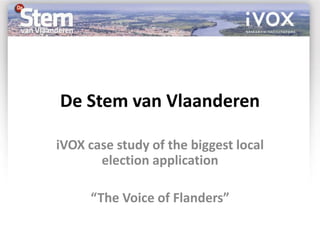 De Stem van Vlaanderen

iVOX case study of the biggest local
       election application

     “The Voice of Flanders”
 