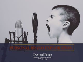 PERSONAL BRAND EXPLORATION
Desteni Perez
Project & Portfolio I: Week 3
OCT 17, 2019
 