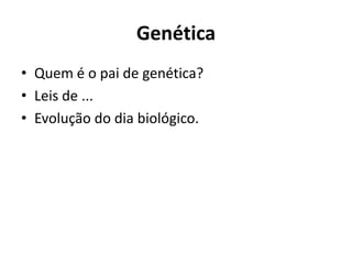 Genética Quem é o pai de genética? Leis de ... Evolução do dia biológico. 