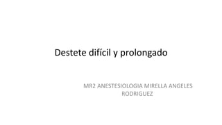 Destete difícil y prolongado
MR2 ANESTESIOLOGIA MIRELLA ANGELES
RODRIGUEZ
 