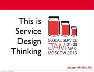 This is
                    Service
                    Design
                   Thinking
воскресенье, 3 марта 13 г.
 