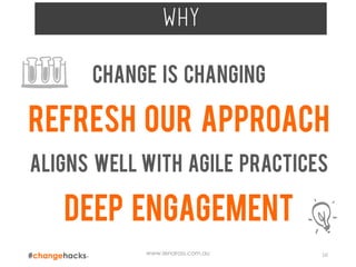 www.lenaross.com.au 16
why
Change is changing
Refresh our approach
Aligns well with agile practices
Deep engagement
 