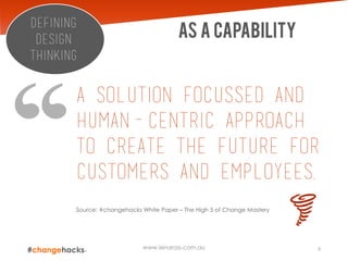 As a capability
A solution focussed and
human-centric approach
to create the future for
customers and employees.
Source: #changehacks White Paper – The High 5 of Change Mastery
9www.lenaross.com.au
Defining
design
thinking
 