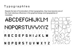 Despite the lack of functionalism of their typographies, they have become one of
the most notorious influences in the graphical design and typographies of
nowadays.
T y p o g r a p h I e s
 