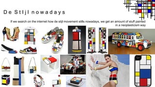 D e S t I j l n o w a d a y s
If we search on the internet how de stijl movement stills nowadays, we get an amount of stuff painted
in a neoplasticism way
 
