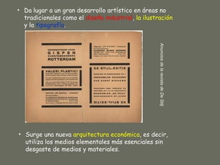 • Da lugar a un gran desarrollo artístico en áreas no
  tradicionales como el diseño industrial, la ilustración
  y la tipografía.




                                                    Anuncios de la revista de De Stilj
• Surge una nueva arquitectura económica, es decir,
  utiliza los medios elementales más esenciales sin
  desgaste de medios y materiales.
 
