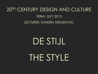 20TH CENTURY DESIGN AND CULTURE
TERM: JULY 2013
LECTURER: SANDRA DRASKOVIC
DE STIJL
THE STYLE
 