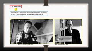 Theo van Doesburg (1883-1931) Piet Mondrian, (1872 – 1944)
De Stijl fue fundado en la ciudad de Leiden, Holanda
en 1917 por Mondrian y Theo van Doesburg.
3.1 ORIGEN
 