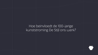 Hoe beïnvloedt de 100-jarige
kunststroming De Stijl ons werk?
 