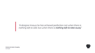 Antoine de Saint-Exupéry
Schrijver
“A designer knows he has achieved perfection not when there is
nothing left to add, but when there is nothing left to take away.”
 