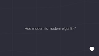 Hoe modern is modern eigenlijk?
 