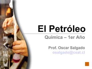 El Petróleo Química – 1er Año Prof. Oscar Salgado [email_address] 