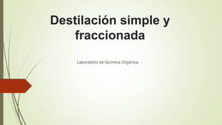Destilación simple y
fraccionada
Laboratorio de Química Orgánica
 