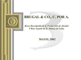  
 
 
 
BRUGAL & CO., C. POR A.
 
 
 
Breve Descripción de la Producción de Alcohol
Y Ron A partir de la Melaza de Caña.
 
 
 
MAYO, 2002
 
 
 
 