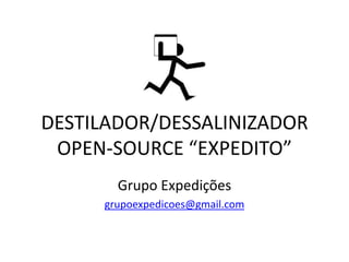 DESTILADOR/DESSALINIZADOR
OPEN-SOURCE “EXPEDITO”
Grupo Expedições
grupoexpedicoes@gmail.com

 