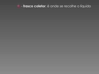 -  frasco coletor : é onde se recolhe o líquido 