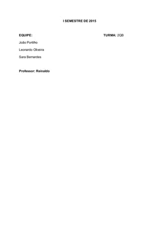 I SEMESTRE DE 2015
EQUIPE: TURMA: 2QB
João Portilho
Leonardo Oliveira
Sara Bernardes
Professor: Reinaldo
 