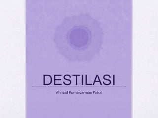DESTILASI
Ahmad Purnawarman Faisal
 