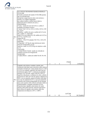 Tomo III
18.1
7
Ud. CINTAS TRANSPORTADORAS MODELO
25/26-CRR
El diseño resistente del modelo 25/26-CRR permite
que sea utilizado para
transportar cargas mayores tales como tarimas y
barriles. Los rodillos impulsados
por cadena (rodillo a rodillo) hacen ideal su
aplicación para la industria de acero y
embotelladoras.
• Cama - canales de acero de 0,10 m x calibre 4
acabados con pintura en polvo.
• Ancho Total: 2,22 m; 2,42 m; 2,62m; 2,82 m; 3,02
m; 3,42 m.
• Rodillos - rodillos de acero a carbón de 0,12 m de
día x calibre 11, espaciados
cada 0,10 m con cadena No. 40; rodillos de 0,125 m;
0,375 m; o 0,250 m con
cadena No.50.
• Motor – 559,27 W estándar-745,7 W a 1.491,4 W
disponible.
• Capacidad - 447 Kg de carga máxima por metro
lineal de transportador con los
soportes a cada 3 m, 453,59 Kg con soportes a cada
1,5 m.
• Reversible.
• Unidad Motriz Central - puede ser colocada en
cualquier sección de la longitud del
transportador.
• Cadena Motriz - cadena de rodillo No.40, 50 o 60.
3 1 3
978,00
€ 2.934,00 €
18.1
8
Captador solar térmico completo, partido, para
instalación individual, para colocación sobre cubierta
inclinada, formado por: cuatro paneles de2,27 x 5,96
x 0,14 m en conjunto, superficie útil total12,60 m2,
rendimiento óptico 0,827 y coeficiente de pérdidas
primario 4,227 W/m²K, según UNE-EN 12975-2;
superficie absorbente y conductos de cobre; cubierta
protectora de vidrio de 4 mm de espesor; depósito de
500 l, con un serpentín; grupo de bombeo individual
con vaso de expansión de 25 l y vaso pre-expansión;
centralita solar térmica programable; kit de montaje
para cuatro paneles sobre cubierta inclinada; doble te
sonda-purgador y purgador automático de aire.
Fijaciones para captador solar térmico de cuatro
paneles sobre panel sanwich. Solución agua-glicol
para relleno de captador solar térmico, para una
temperatura de trabajo de -28°C a +200°C..
12 1 12
4.977,00
€ 59.724,00 €
131
 