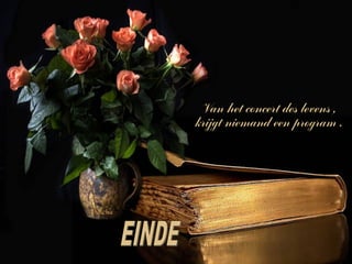 Van het concert des levens ,
krijgt niemand een program .
 