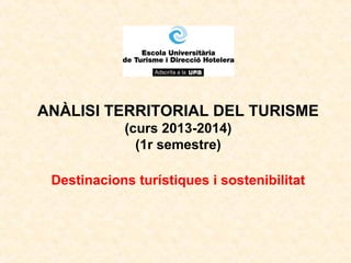 ANÀLISI TERRITORIAL DEL TURISME
(curs 2013-2014)
(1r semestre)
Destinacions turístiques i sostenibilitat

 
