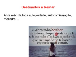 Destinados a Reinar 
Abre mão de toda autopiedade, autocomiseração, melindre ...  