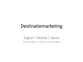Destinatiemarketing
Digital | Mobile | Social
Thomas More - Practicum 29 april 2014
 