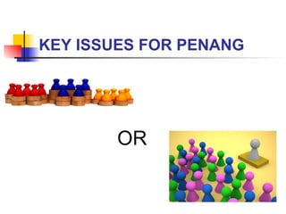KEY ISSUES FOR PENANG OR 
