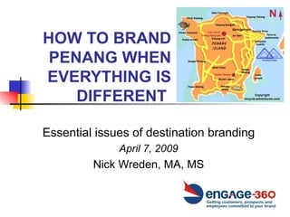 HOW TO BRAND PENANG WHEN EVERYTHING IS DIFFERENT  Essential issues of destination branding April 7, 2009 Nick Wreden, MA, MS 