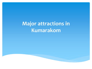 Major attractions in
Kumarakom
 