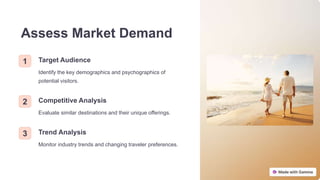 Assess Market Demand
1 Target Audience
Identify the key demographics and psychographics of
potential visitors.
2 Competitive Analysis
Evaluate similar destinations and their unique offerings.
3 Trend Analysis
Monitor industry trends and changing traveler preferences.
 