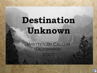 Destination Unknown Written By Callum Deadmarsh 2007 