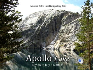 Marmot Bob’s Last Backpacking TripMarmot Bob’s Last Backpacking Trip
ApolloApollo LakeLake
July 26 to July 31, 2014
 