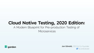 Cloud Native Testing, 2020 Edition:
A Modern Blueprint for Pre-production Testing of
Microservices
Jon Edvald, CEO & Co-founder
@JonEdvald
 