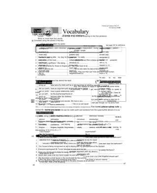 The passive 2 Unit
Complete each second sentence so that it has a similar meaning to the first sentence.
Write no more than four words.
1 I think John has taken my jacket.
I..........................................................................................think my jacket John.
2 You should cook the chicken for at least an hour.
The chicken................................................................for at least an hour.
3 They’re showing that film at the cinema in town.
That film.................................................................at the cinema in town.
4 They hadn’t invented digital cameras when we took that photo.
Digital cameras..................................................................wher! that photo was taken.
5 When I got there, Carly was doing the ironing, so I didn’t have to do it!
When I got there, the ironing...................................................................Carly, so I didn’t have to do It!
6 They were using hot soapy water to wash all the cars.
M the cars..................................................................hot soapy water.
Read the text and answer the questionso Use the correct form of the passive.
o
Dcing the housework by Lisa Porter, Class 4b
At home, we all share the houseworK. My dad loves cooking, so he cooks all the food. Sometimes
we help him, though. Next weekend, for example, we're having a party so I'm going to help him In
the past, my mum did all the shopping. She started a new job last year though, so I've done most
of the shopping since then. It's easy, because I shop online. That means I order everything on the
Internet (my daa lets me use his credit card!) and someone from the supermarKet delivers it to our
o
house.
My brother, Andy, cleans the bathroom nearly eve y day. He didn't do it yesterday, so he might do it
later today. My sister Angelina sweeps the floors. She uses a really oid brush. I think she should
usea vacuum cleaner! You can save time if you use electrical equipment.
1 Does only one person do the housework in 6 Does Lisa take the shopping home from tne
Lisa’s house? supermarket?
No, the housework..................................................... No, it
2 Who COOKS the food? 7 How often does someone clean the bathroom?
Tne food...................................................................... It...............................................................................
3 Who is going to help Lisa’s dad next weekend? 8 When might someone next clean the bathroom?
Lisa’s dad................................................................... It....................................
4 Who did all the shopping until about a year ago? 9 How does Angelina sweep the floors?
Until about a year ago, the shopping ........................ The floors..................................................................
10 What does Lisa think Angelina should use?
5 Who has done most of tne shopping since then? Lisa thinks a vacuum cleaner..................................
S:nce then, most of the shopping.............................
47
Unit VocabularyFriends and relations
D Topic vocabular see page 187 for definitions
apologise (v) generous (adj) ordinary (adj)
boyfriend (n) girlfriend (n) patient (adj)
close (adj) grateful (adj) private (adj)
confident (adj) guest (n) recognise (v)
cool (adj) independent (adj) relation (n)
couple (n) introduce (v) rent (v, n)
decorate (v) loving (adj) respect (v, n)
defend (v) loyal (adj) single (adj)
divorced (adj) mood (n) stranger (n)
flat (n) neighbourhood (n) trust (v, n)
Đ Phrasal verbs
bring up take care of a child until he or she becomes an adult
fall out (with) have an argument with sb and stop being friends
get on (with) have a good relationship (with)
go out with be the boyfriend/girlfriend of
grow up become older (for children)
let down disappoint
look after take care of
split up end a relationship
(*3Prepositional phrases
by yourself in
common (with)
in contact (with)
in love (with) on
purpose on your
own
o Word formation
able ability, disabled, unable honest dishonest, honesty
admire admiration introduce introduction
care careful, careless lie liar, lying
confident confidence person personality, personal
forgive forgave, forgiven, forgiveness relate relative, relation, relationship
<*3Word patterns
adjectives fond of jealous of kind to
married to proud of
apologise (to sb) for argue
(with sb) about care about
chat (to sb) about
nouns an argument (with sb) about a
relationship withverbs admire sb for
48
Friends and relations Jnit 12
Topicvocabulary
Aj Complete using the words in the box.
close • confident • cool • divorced • generous • grateful independent • loving • loyal • ordinary • patient •
private • single
1 Thanks for looking after my dog for the weekend. I'm really................................................
2 Judy is one of the most........................................people I know.She’s always giving me presents!
3 I don’t want a girlfriend. I like being...............................................
4 It will take a while for Simon to forgive you. You’ll just have to be..................................................
5 Adam’s parents are..........................................., so he only sees his dad at the weekend.
6 Cats are more..........................................than dogs. They live their own lives and don’t need human
company.
7................................................................................................................................... I'm very to my best
friend. I'd never talk about her behind her back.
8..................................................................................................................................................... Sandy’s such a
.................................................................................dog. He’s always so happy to see us when we come home!
9....................................................................... I’m not a very person. I get nervous when I have to speak in
public.
10.................................................................................................................................. My diary is No one is
allowed to read it apart from me.
11 I tell my sister all my problems and secrets. We have a very......................................................relationship.
12 My uncle’s really............................................! He’s in a rock band!
13............................................................................................................................... I’m just a/an person with a
normal life - but I’m quite happy!
Complete using a word formed from the letters given.
1 Don’t you think Ben andAngie make a lovely................................................? L E 0 p u c
2 How many...............................are staying at the hotelat the moment? s E G u T s
3...................................................................................................................................... All our are coming to
the wedding. S N O R E A L I T
4 A.........................................is just a friend you haven’t met yet! G R A N T E R S
~c] Each of the words in bold is in the wrong sentence. Write the correct word.
1 I was first respected to Jake at a party.....................
2 I shouldn’t have rented you. Now I know you can’t keep a secret!.............................
3 Our house is being recognised so we’re staying with my grandparents at the moment.
4 Everyone apologised Mr Turner because he was strict but fair.................................................
5 Have you introduced to Kelly for losing her CD?................................................
6 Sarah said I was a liar but Carol trusted me and said I wasn’t...................................................
7 We decorated a small house in the countryside for the summer................................................
8 No one defended Phil when he came to the party dressed as an old man................................
 