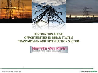 CONFIDENTIAL AND PROPRIETARY
DESTINATION BIHAR:
OPPORTUNITIES IN BIHAR STATE’S
TRANSMISSION AND DISTRIBUTION SECTOR
 
