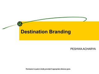 Destination Branding PESHWA ACHARYA  Permission to quote is kindly provided if appropriate reference given. 
