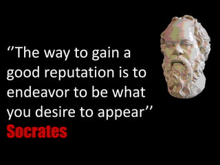 ‘’The way to gain a
good reputation is to
endeavor to be what
you desire to appear’’
Socrates
 