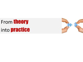 From theory
into practice
 