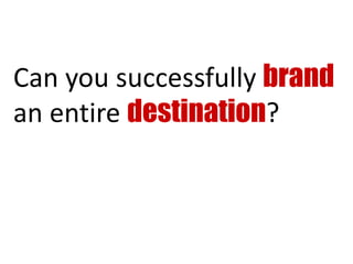 Can you successfully brand
an entire destination?
 